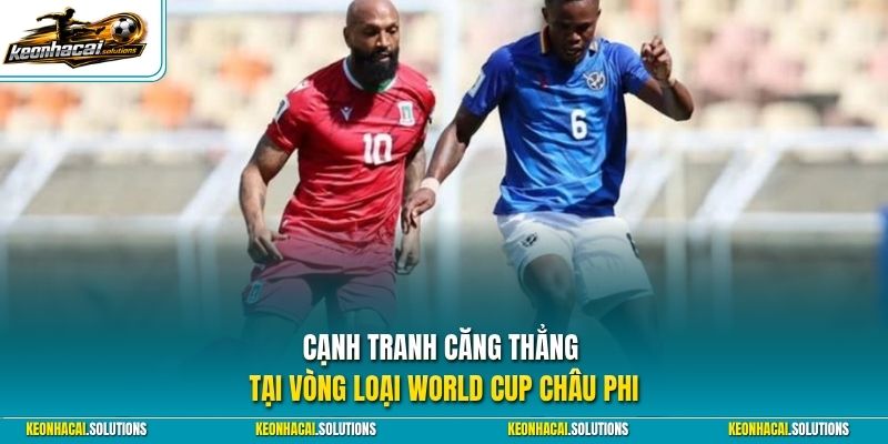 Cạnh tranh căng thẳng tại vòng loại World Cup châu Phi 