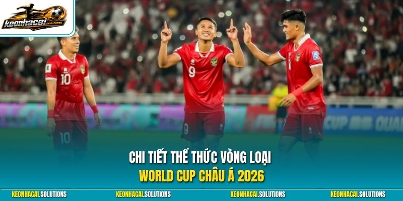 Chi tiết thể thức vòng loại World Cup châu Á 2026 