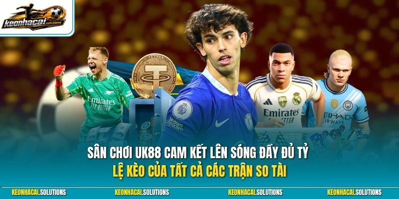 Sân chơi UK88 cam kết lên sóng đầy đủ tỷ lệ kèo của tất cả các trận so tài từ