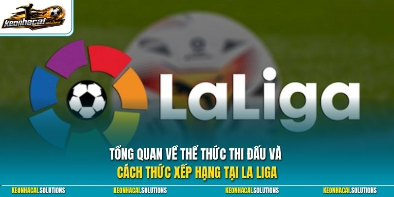 Tổng quan về thể thức thi đấu và cách thức xếp hạng tại La Liga